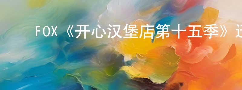 ﻿陈春敏发布﻿FOX《开心汉堡店第十五季》迅雷下载/在线观看/百度云-动漫/卡通-美剧天堂